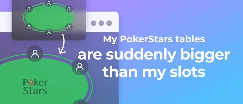 My PokerStars tables are suddenly bigger than my slots